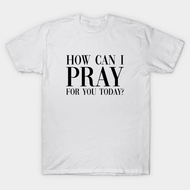 How Can I Pray For You Today Christianity Quote T-Shirt by rainoree